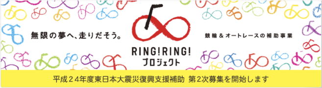 無限の夢へ、走り出そう。競輪＆オートレースの補助事業 RING! RING! プロジェクト 平成24年度東日本大震災復興支援補助 第2次募集を開始します